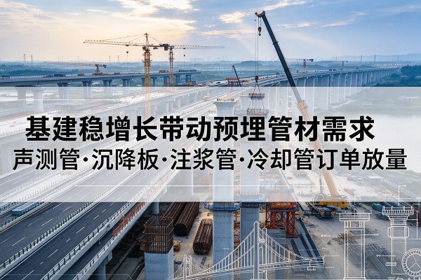 太康基建稳增长带动预埋监测管材需求，声测管、沉降板、注浆管订单持续放量